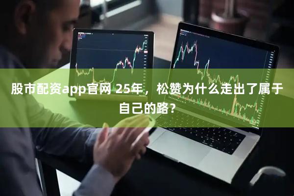 股市配资app官网 25年，松赞为什么走出了属于自己的路？