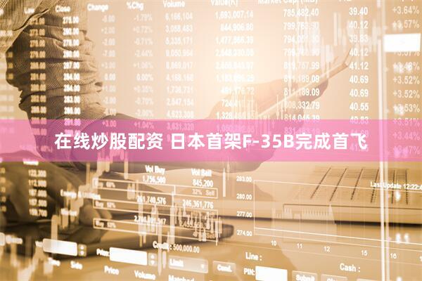 在线炒股配资 日本首架F-35B完成首飞
