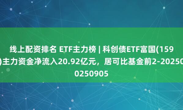 线上配资排名 ETF主力榜 | 科创债ETF富国(159200)主力资金净流入20.92亿元，居可比基金前2-20250905