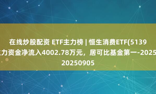 在线炒股配资 ETF主力榜 | 恒生消费ETF(513970)主力资金净流入4002.78万元，居可比基金第一-20250905