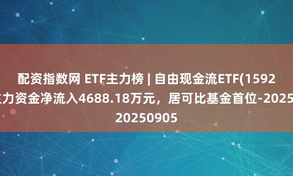 配资指数网 ETF主力榜 | 自由现金流ETF(159201)主力资金净流入4688.18万元，居可比基金首位-20250905