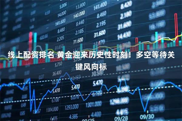 线上配资排名 黄金迎来历史性时刻！多空等待关键风向标
